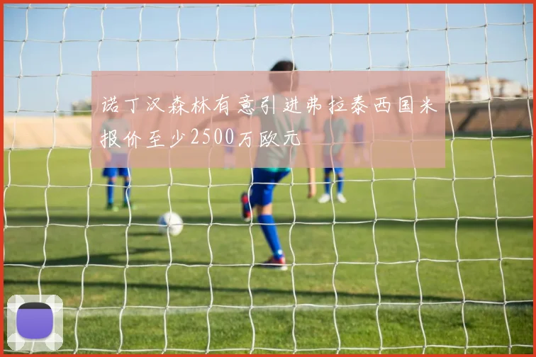 诺丁汉森林有意引进弗拉泰西国米报价至少2500万欧元