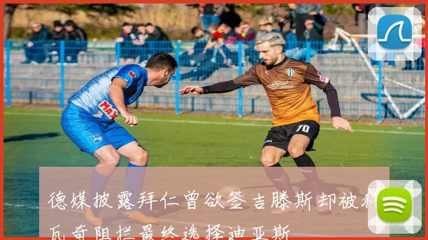 德媒披露拜仁曾欲签吉滕斯却被科瓦奇阻拦最终选择迪亚斯