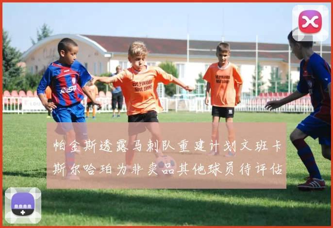 帕金斯透露马刺队重建计划文班卡斯尔哈珀为非卖品其他球员待评估
