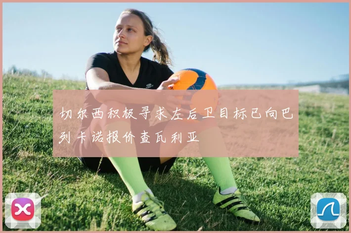 切尔西积极寻求左后卫目标已向巴列卡诺报价查瓦利亚